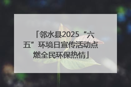 邻水县2025“六五”环境日宣传活动点燃全民环保热情