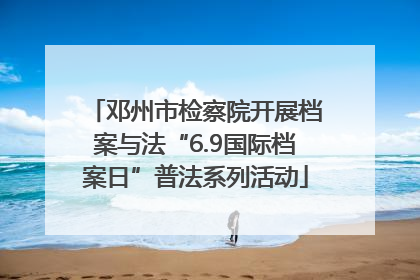 邓州市检察院开展档案与法“6.9国际档案日”普法系列活动