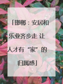 邯郸：安居和乐业齐步走 让人才有“家”的归属感