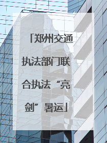 郑州交通执法部门联合执法“亮剑”暑运