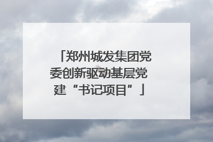 郑州城发集团党委创新驱动基层党建“书记项目”