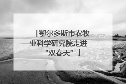 鄂尔多斯市农牧业科学研究院走进“双春天”