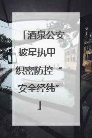 酒泉公安披星执甲 织密防控“安全经纬”
