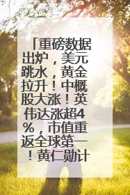 重磅数据出炉，美元跳水，黄金拉升！中概股大涨！英伟达涨超4%，市值重返全球第一！黄仁勋计划出售至多600万股股票