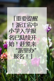 重要提醒！浙江省中小学入学报名已陆续开始！赶紧来“浙里办”报名！