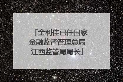 金利佳已任国家金融监督管理总局江西监管局局长