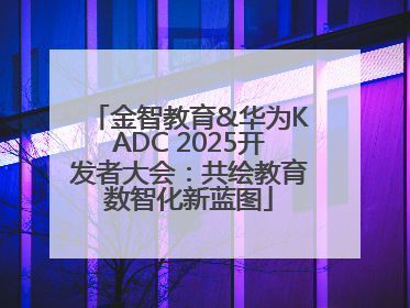 金智教育&华为KADC 2025开发者大会：共绘教育数智化新蓝图