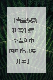 青墨织韵 利笔生辉 李青利中国画作品展开幕