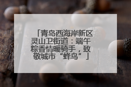 青岛西海岸新区灵山卫街道：端午粽香情暖骑手，致敬城市“蜂鸟”