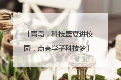 青岛：科技盛宴进校园，点亮学子科技梦