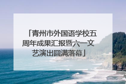 青州市外国语学校五周年成果汇报暨六一文艺演出圆满落幕
