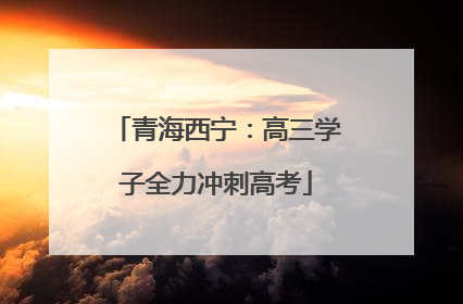 青海西宁：高三学子全力冲刺高考