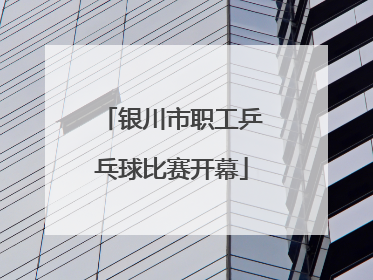 银川市职工乒乓球比赛开幕