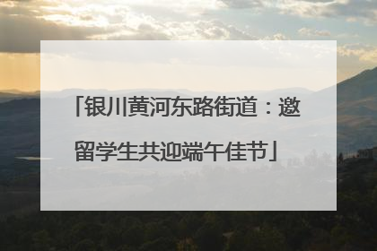 银川黄河东路街道：邀留学生共迎端午佳节