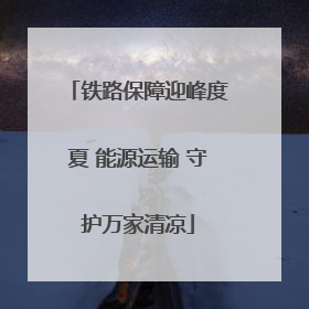 铁路保障迎峰度夏 能源运输 守护万家清凉