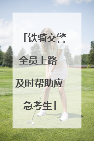 铁骑交警全员上路 及时帮助应急考生