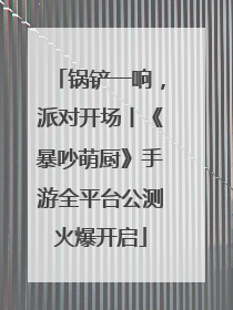 锅铲一响，派对开场丨《暴吵萌厨》手游全平台公测火爆开启