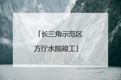 长三角示范区方厅水院竣工