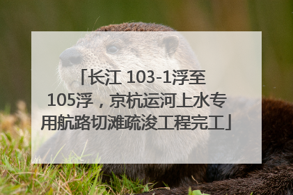 长江 103-1浮至 105浮，京杭运河上水专用航路切滩疏浚工程完工