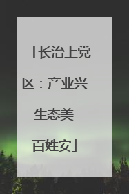 长治上党区：产业兴 生态美 百姓安