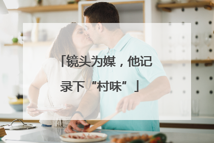 镜头为媒，他记录下“村味”