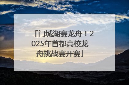门城湖赛龙舟！2025年首都高校龙舟挑战赛开赛