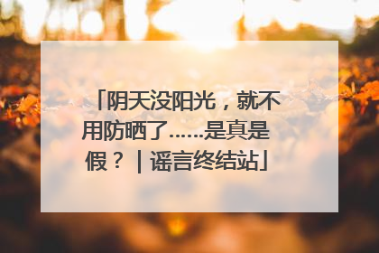 阴天没阳光，就不用防晒了……是真是假？｜谣言终结站