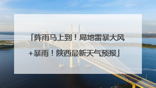 阵雨马上到！局地雷暴大风+暴雨！陕西最新天气预报