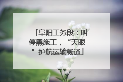 阜阳工务段：叫停黑施工，“天眼”护航运输畅通