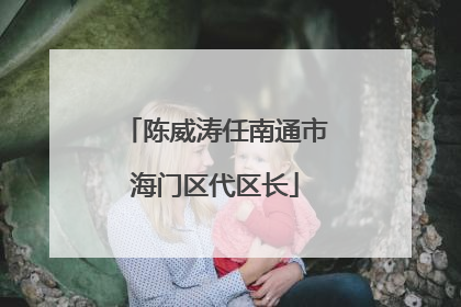 陈威涛任南通市海门区代区长