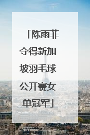 陈雨菲夺得新加坡羽毛球公开赛女单冠军