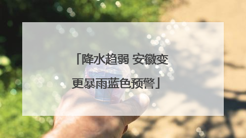 降水趋弱 安徽变更暴雨蓝色预警
