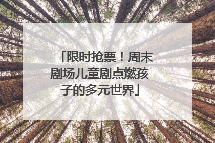 限时抢票！周末剧场儿童剧点燃孩子的多元世界