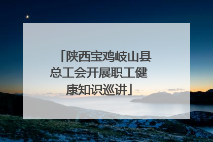陕西宝鸡岐山县总工会开展职工健康知识巡讲