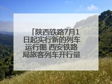陕西铁路7月1日起实行新的列车运行图 西安铁路局旅客列车开行量将达451对