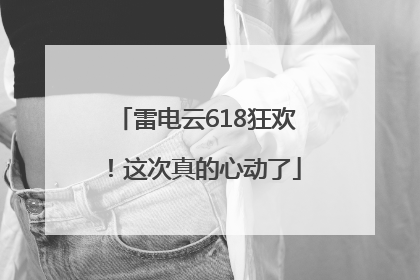 雷电云618狂欢！这次真的心动了