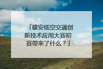 雄安低空交通创新技术应用大赛初赛带来了什么？