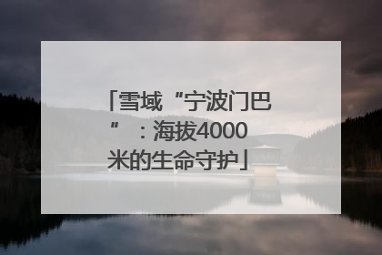 雪域“宁波门巴”：海拔4000米的生命守护