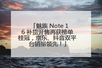 魅族 Note 16 补货开售再获榜单桂冠，京东、抖音双平台销量领先！