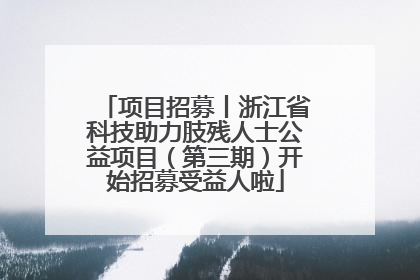 项目招募丨浙江省科技助力肢残人士公益项目（第三期）开始招募受益人啦