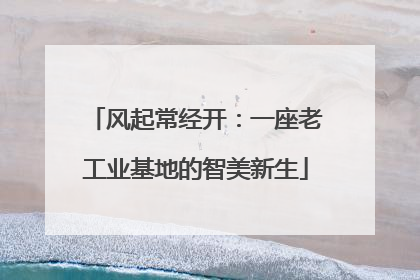 风起常经开：一座老工业基地的智美新生