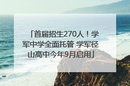 首届招生270人！学军中学全面托管 学军径山高中今年9月启用