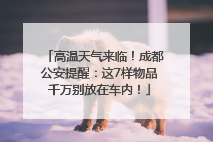 高温天气来临！成都公安提醒：这7样物品千万别放在车内！