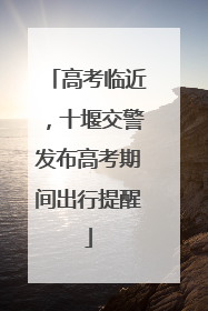 高考临近，十堰交警发布高考期间出行提醒