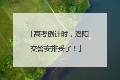 高考倒计时，洛阳交警安排妥了！