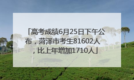 高考成绩6月25日下午公布，菏泽市考生81602人，比上年增加1710人