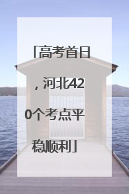 高考首日，河北420个考点平稳顺利