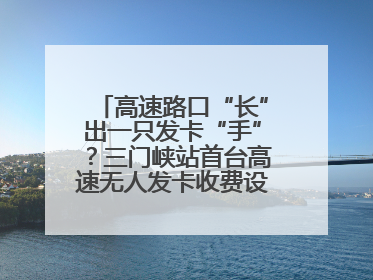 高速路口“长”出一只发卡“手”？三门峡站首台高速无人发卡收费设备投入测试