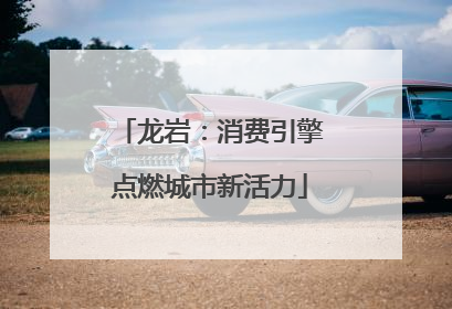 龙岩：消费引擎点燃城市新活力