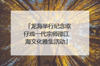 龙海举行纪念歌仔戏一代宗师邵江海文化雅集活动